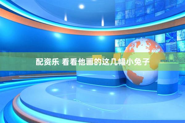 配资乐 看看他画的这几幅小兔子