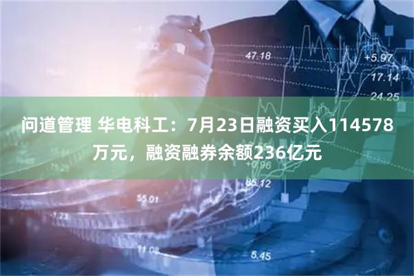 问道管理 华电科工：7月23日融资买入114578万元，融资融券余额236亿元