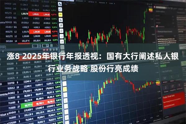 涨8 2025年银行年报透视：国有大行阐述私人银行业务战略 股份行亮成绩