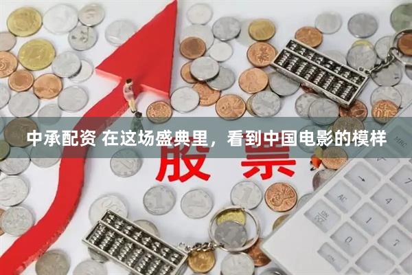 中承配资 在这场盛典里，看到中国电影的模样
