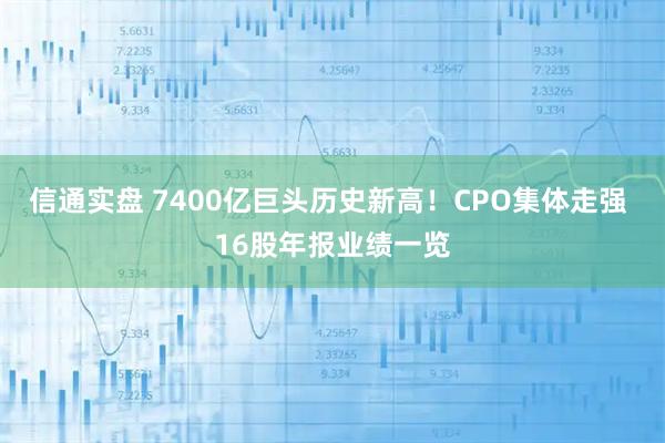 信通实盘 7400亿巨头历史新高！CPO集体走强 16股年报业绩一览