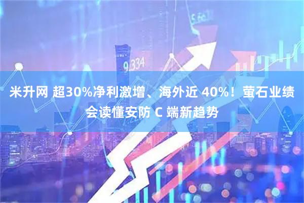 米升网 超30%净利激增、海外近 40%！萤石业绩会读懂安防 C 端新趋势