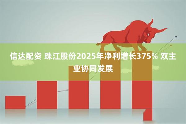 信达配资 珠江股份2025年净利增长375% 双主业协同发展